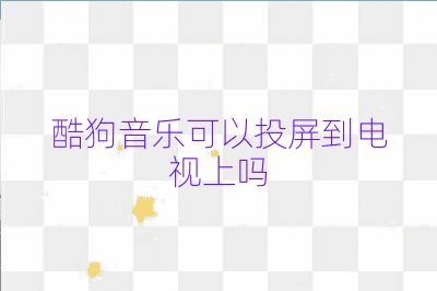 酷狗音乐可以投屏到电视上吗