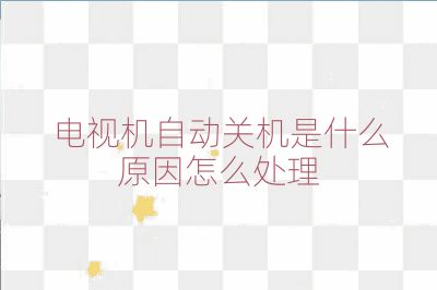 电视机自动关机是什么原因怎么处理