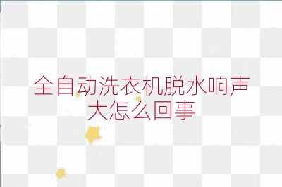 全自动洗衣机脱水响声大怎么回事