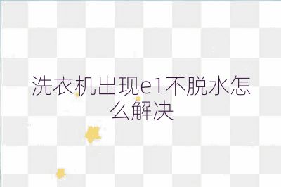 洗衣机出现e1不脱水怎么解决