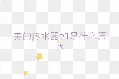 美的热水器e1是什么原因
