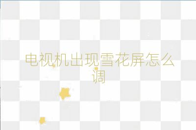 电视机出现雪花屏怎么调