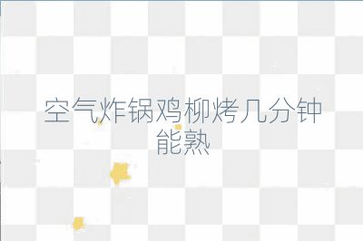 空气炸锅鸡柳烤几分钟能熟