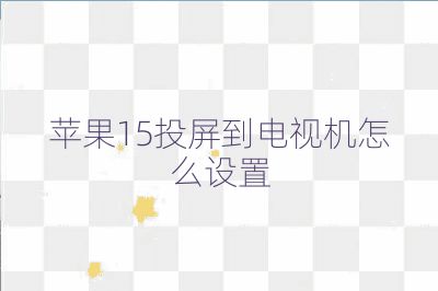 苹果15投屏到电视机怎么设置