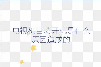 电视机自动开机是什么原因造成的