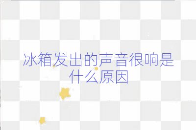 冰箱发出的声音很响是什么原因