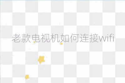 老款电视机如何连接wifi