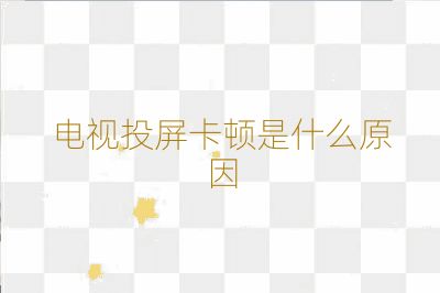 电视投屏卡顿是什么原因