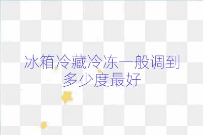 冰箱冷藏冷冻一般调到多少度最好