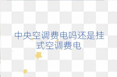 中央空调费电吗还是挂式空调费电