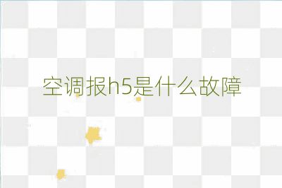 空调报h5是什么故障