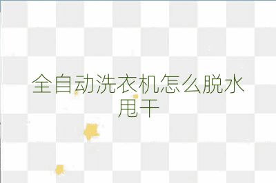 全自动洗衣机怎么脱水甩干