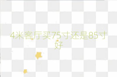 4米客厅买75寸还是85寸好