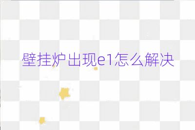 壁挂炉出现e1怎么解决