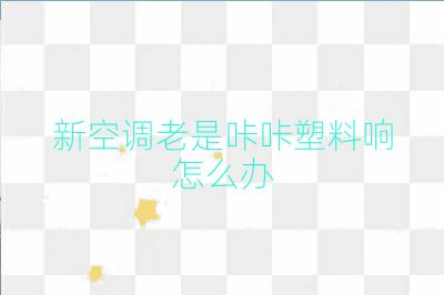 新空调老是咔咔塑料响怎么办