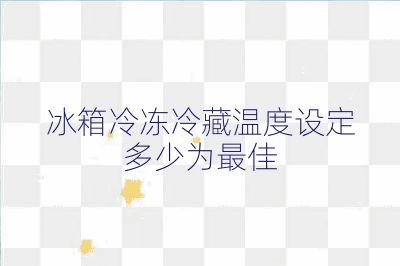 冰箱冷冻冷藏温度设定多少为最佳