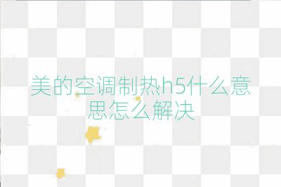 美的空调制热h5什么意思怎么解决