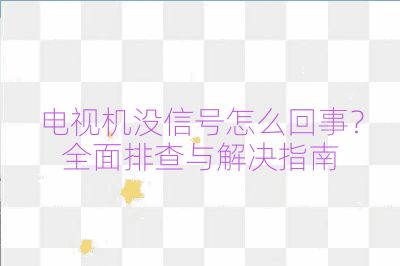 电视机没信号怎么回事？全面排查与解决指南