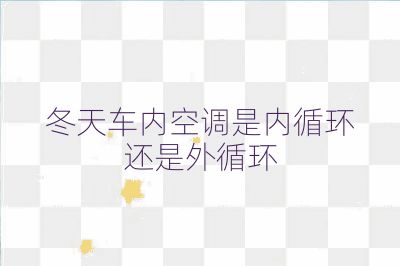 冬天车内空调是内循环还是外循环