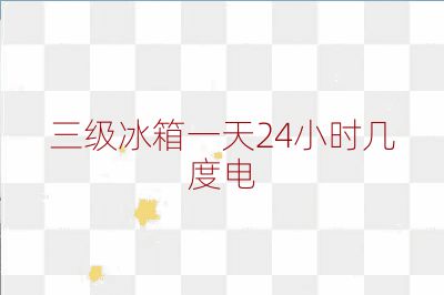 三级冰箱一天24小时几度电