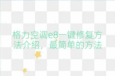 格力空调e8一键修复方法介绍,最简单的方法