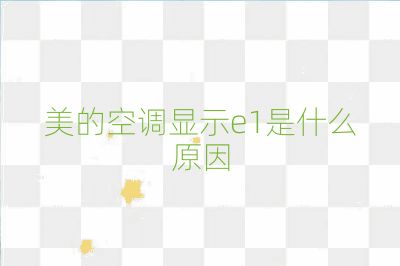 美的空调显示e1是什么原因