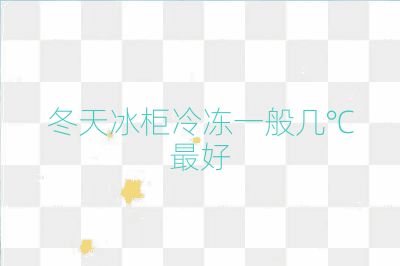冬天冰柜冷冻一般几℃最好