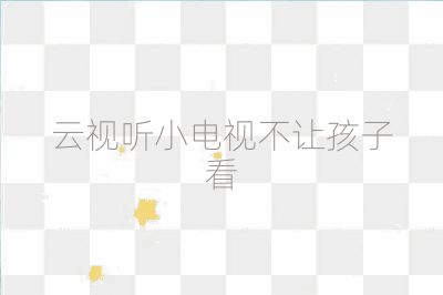 云视听小电视不让孩子看