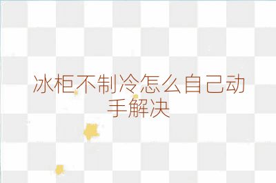冰柜不制冷怎么自己动手解决