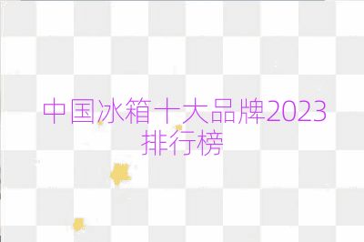 中国冰箱十大品牌2023排行榜