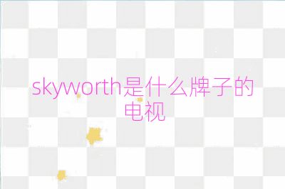 skyworth是什么牌子的电视