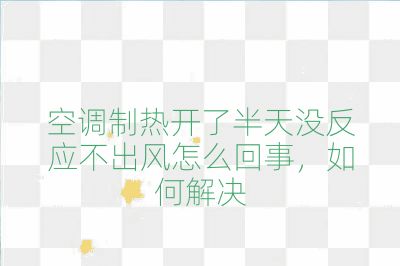 空调制热开了半天没反应不出风怎么回事,如何解决