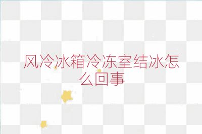 风冷冰箱冷冻室结冰怎么回事