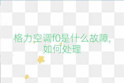 格力空调f0是什么故障,如何处理