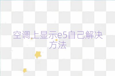 空调上显示e5自己解决方法