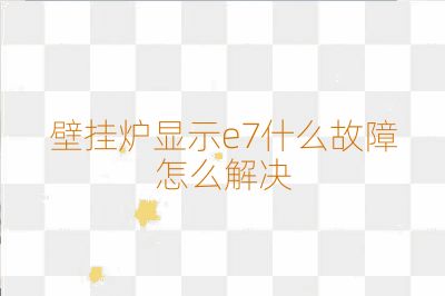 壁挂炉显示e7什么故障怎么解决