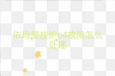 依玛壁挂炉e4故障怎么处理