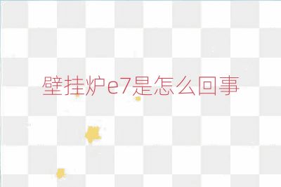 壁挂炉e7是怎么回事
