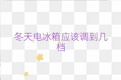 冬天电冰箱应该调到几档