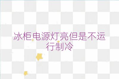 冰柜电源灯亮但是不运行制冷