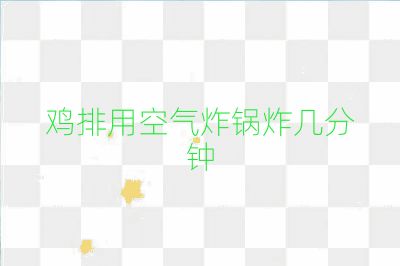 鸡排用空气炸锅炸几分钟