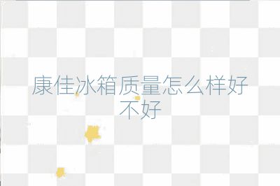 康佳冰箱质量怎么样好不好