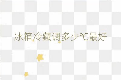 冰箱冷藏调多少℃最好