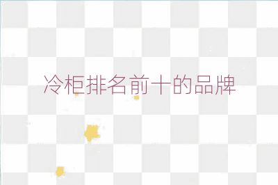 冷柜排名前十的品牌
