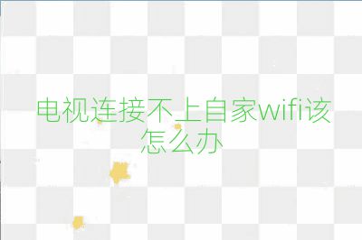 电视连接不上自家wifi该怎么办