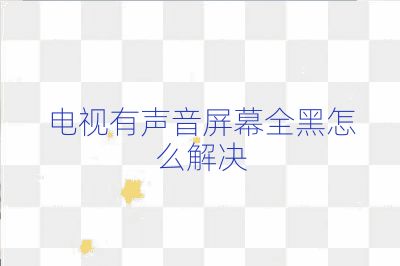 电视有声音屏幕全黑怎么解决