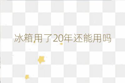 冰箱用了20年还能用吗