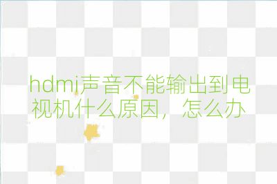 hdmi声音不能输出到电视机什么原因，怎么办