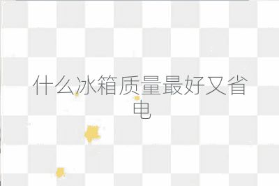 什么冰箱质量最好又省电