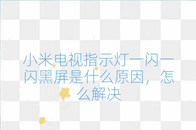 小米电视指示灯一闪一闪黑屏是什么原因,怎么解决